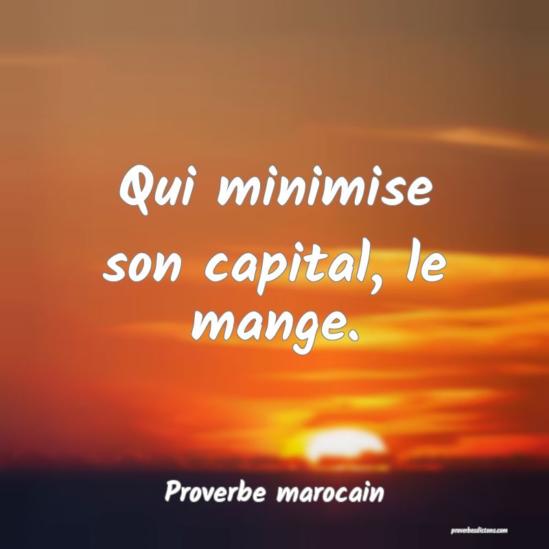  Qui minimise son capital, le mange.