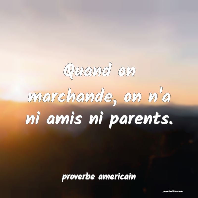Quand on marchande, on n'a ni amis ni parents.