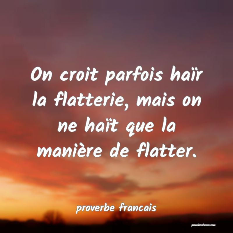  On croit parfois haïr la flatterie, mais on ne haït que la manière de flatter.