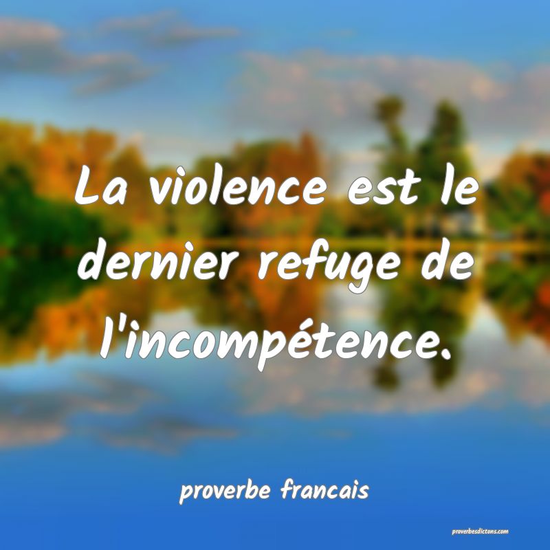  La violence est le dernier refuge de l'incompétence.