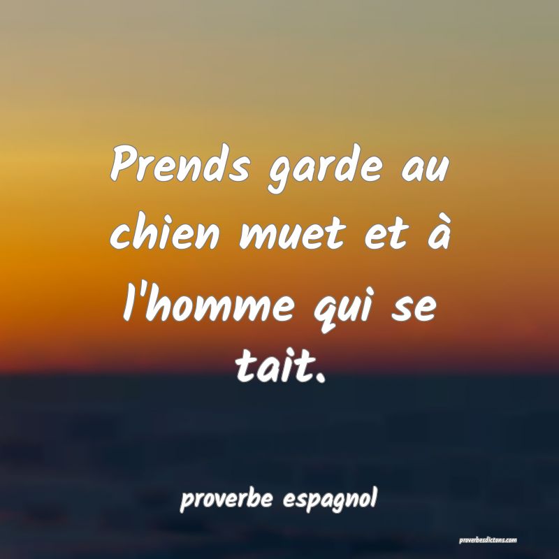  Prends garde au chien muet et à l'homme qui se tait.