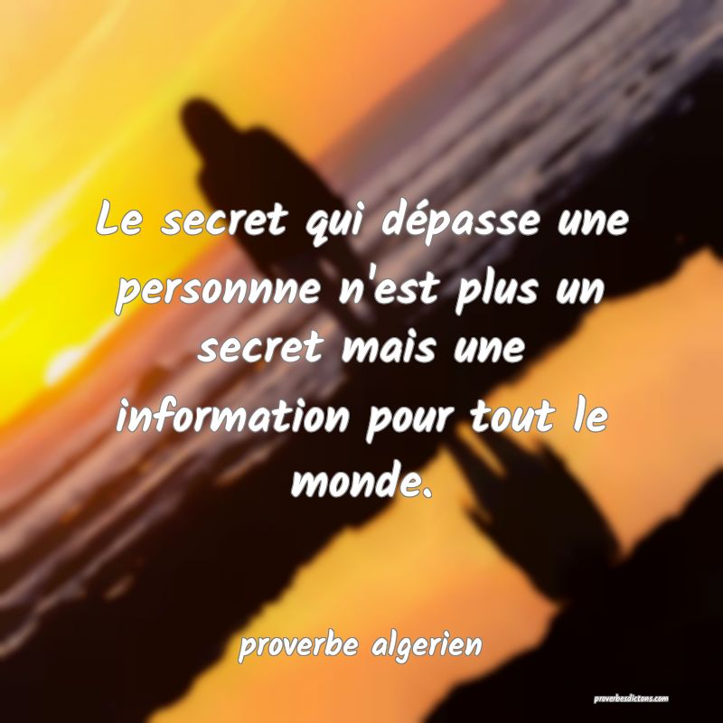  Le secret qui dépasse une personnne n'est plus un secret mais une information pour tout le monde.