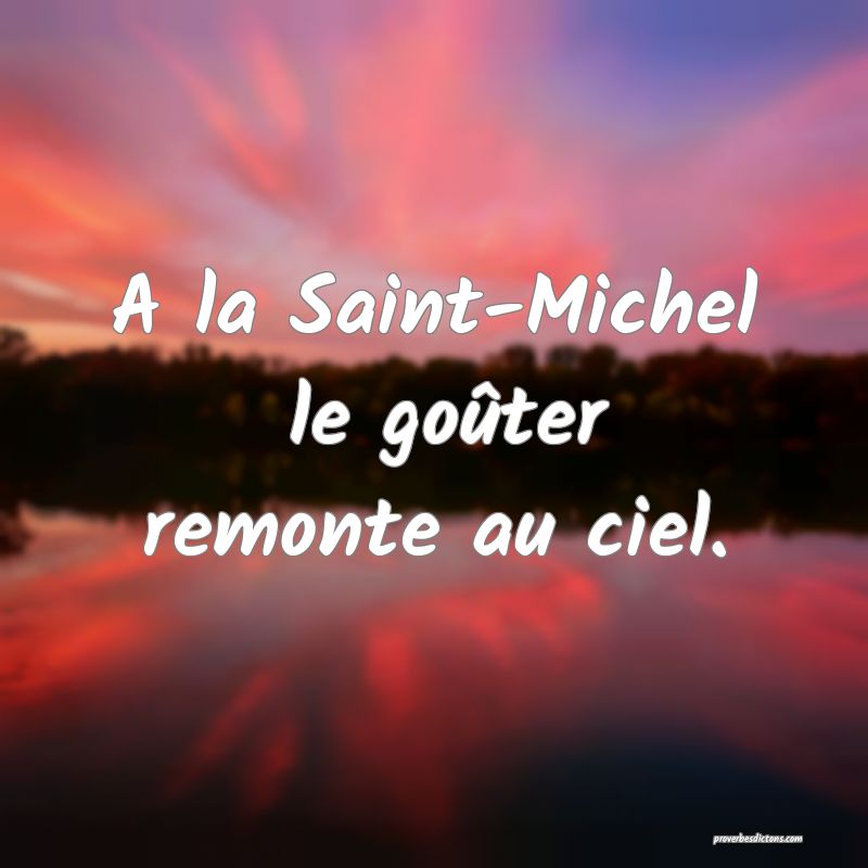 A la Saint-Michel
 le goûter remonte au ciel.