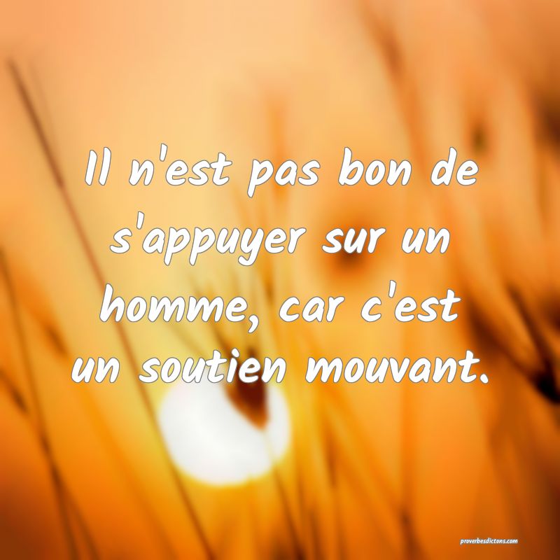 Il n'est pas bon de s'appuyer sur un homme, car c'est un soutien mouvant.