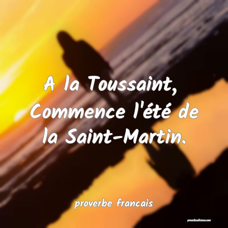 A la Toussaint, 
Commence l'été de la Saint-Martin.