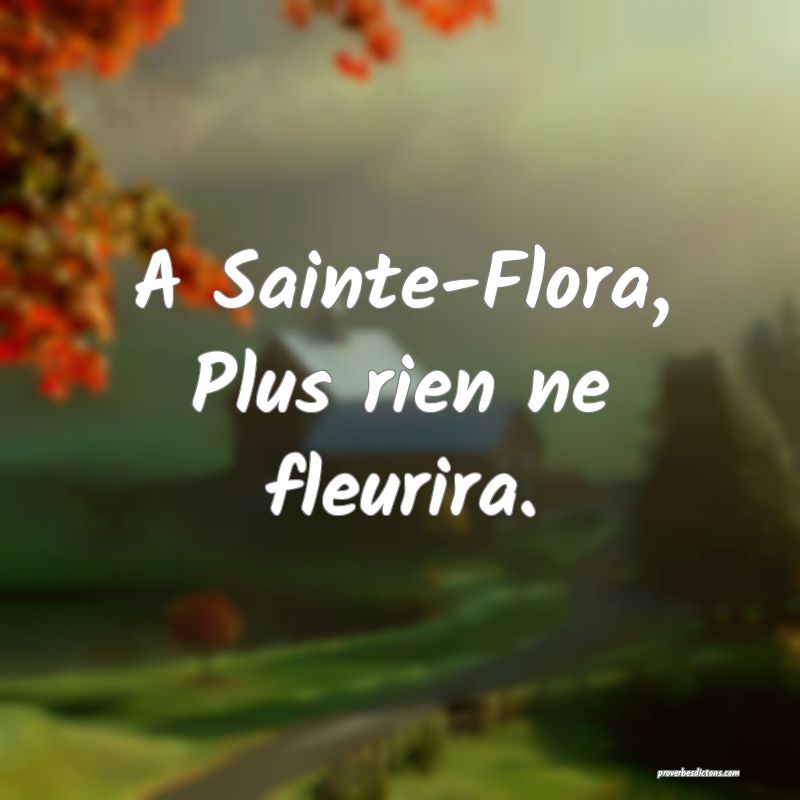 A Sainte-Flora,
Plus rien ne fleurira.