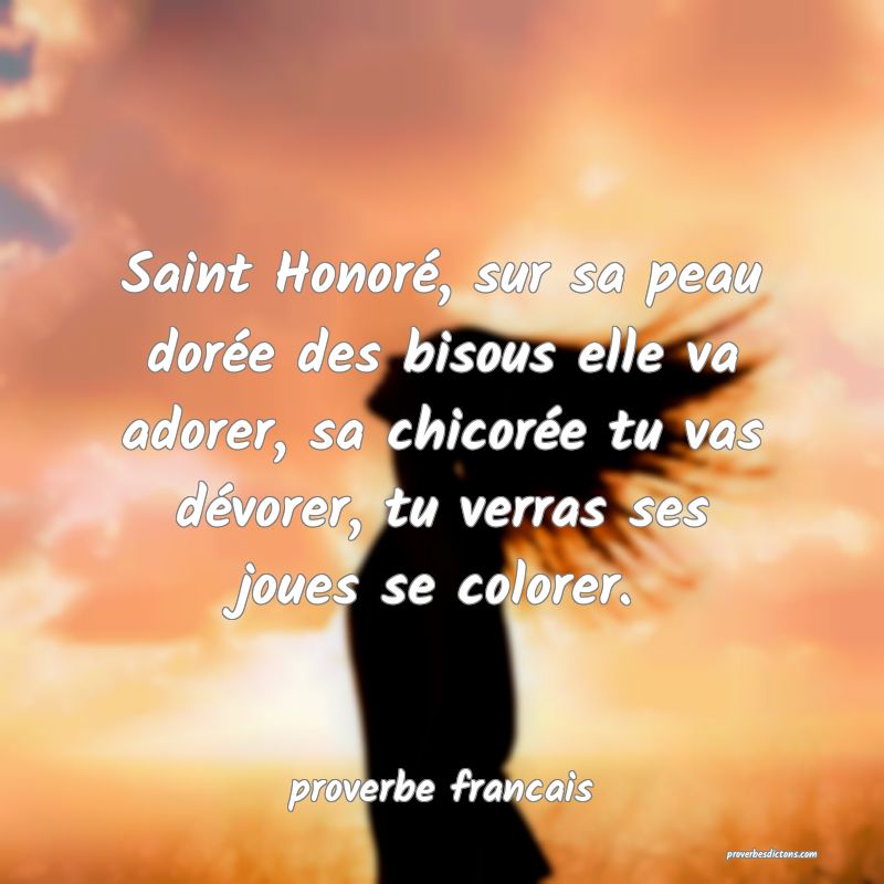 Saint Honoré, sur sa peau dorée des bisous elle va adorer, sa chicorée tu vas dévorer, tu verras ses joues se colorer.