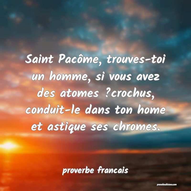 Saint Pacôme, trouves-toi un homme, si vous avez des atomes ?crochus, conduit-le dans ton home et astique ses chromes.