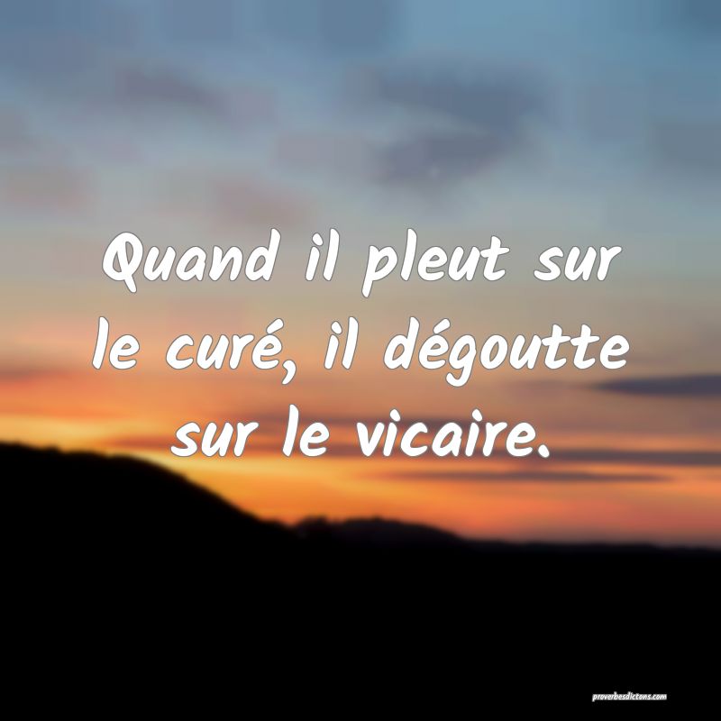 Quand il pleut sur le curé, il dégoutte sur le vicaire.