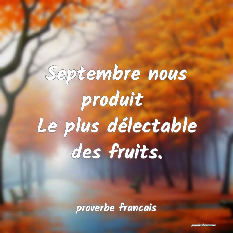 Septembre nous produit 
Le plus délectable des fruits.
