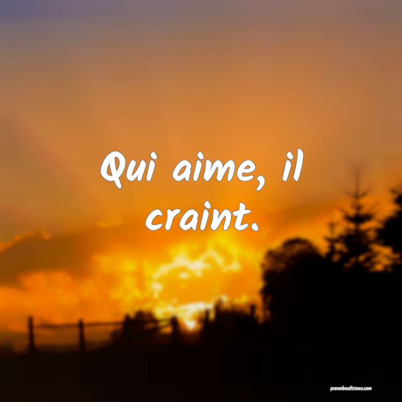 Qui aime, il craint.