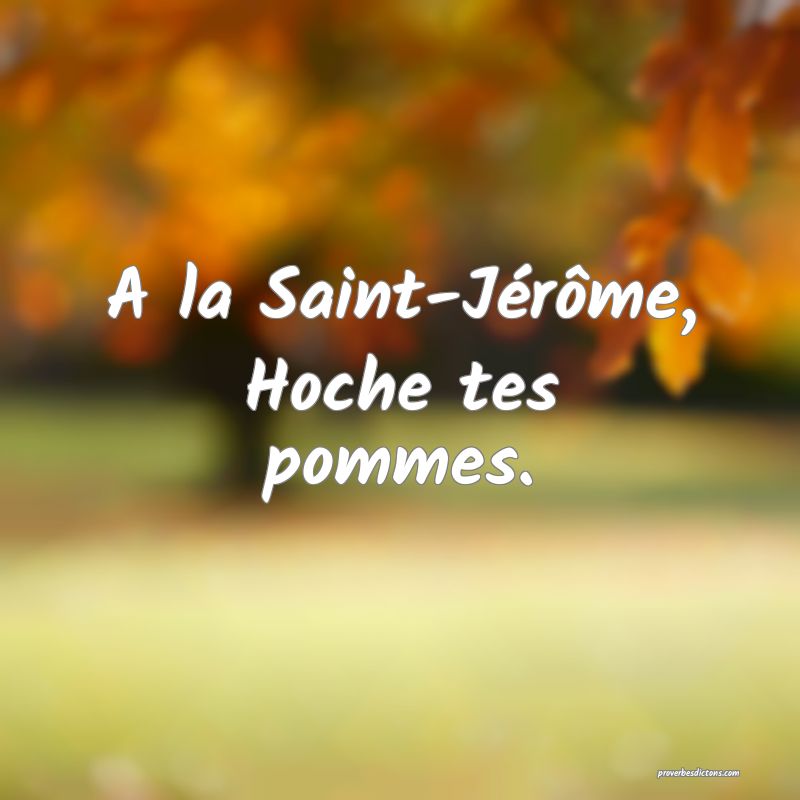 A la Saint-Jérôme,
Hoche tes pommes.