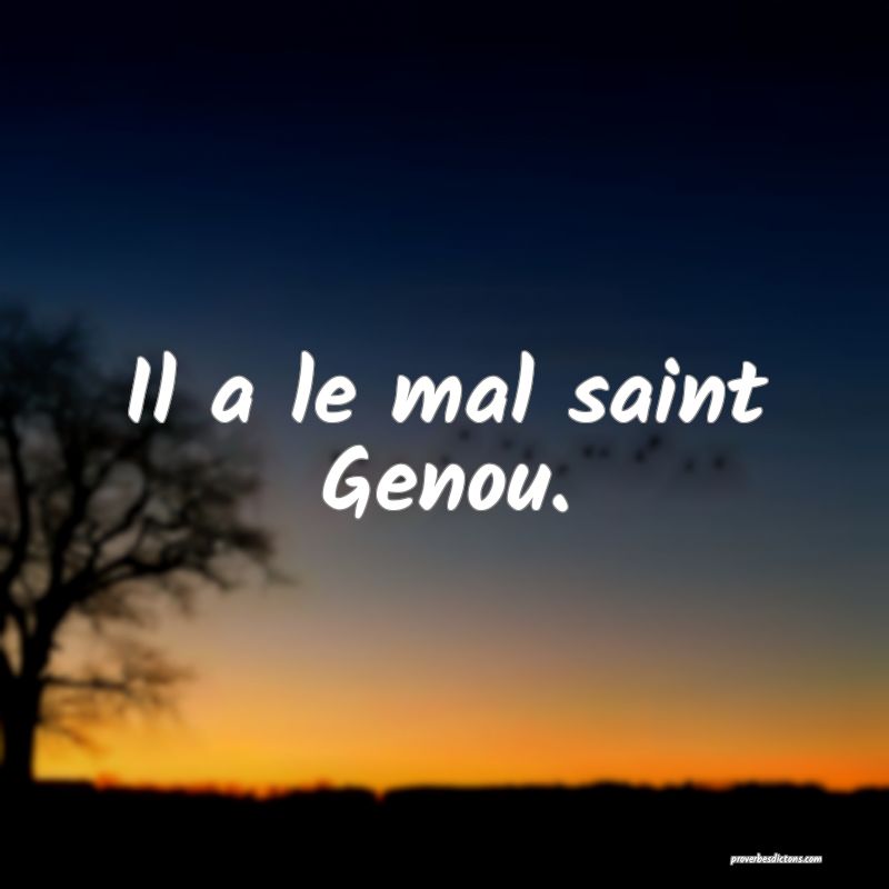 Il a le mal saint Genou.