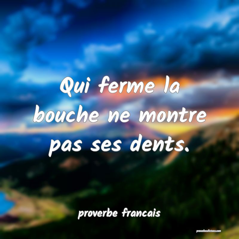 Qui ferme la bouche ne montre pas ses dents.