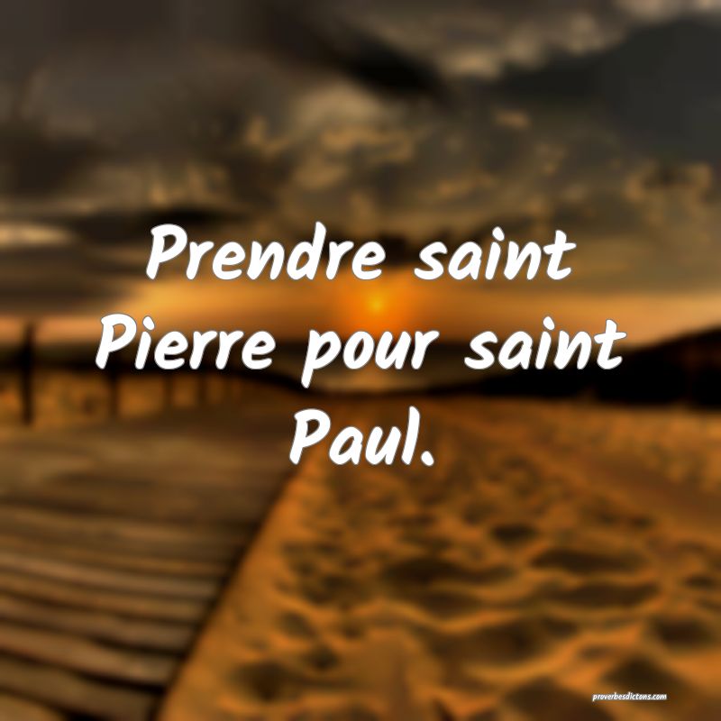 Prendre saint Pierre pour saint Paul.