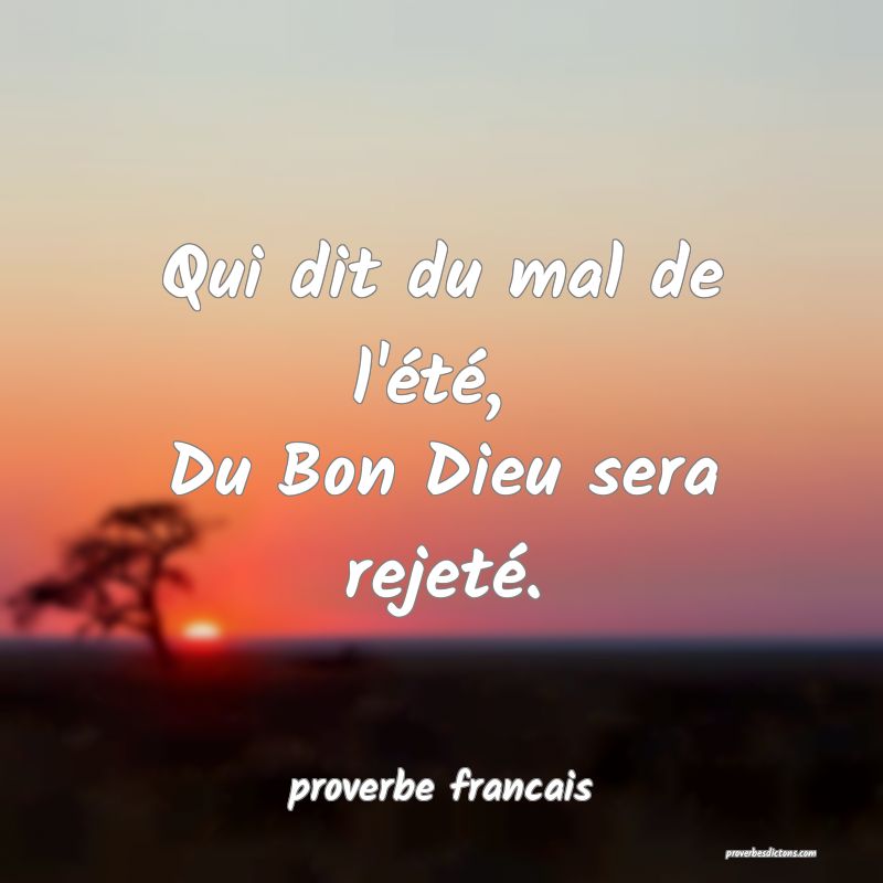 Qui dit du mal de l'été, 
Du Bon Dieu sera rejeté.